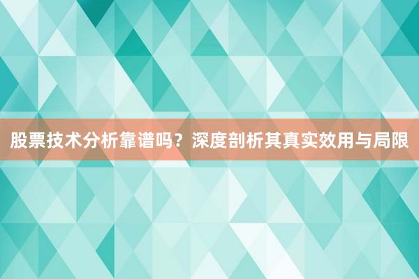 股票技术分析靠谱吗？深度剖析其真实效用与局限