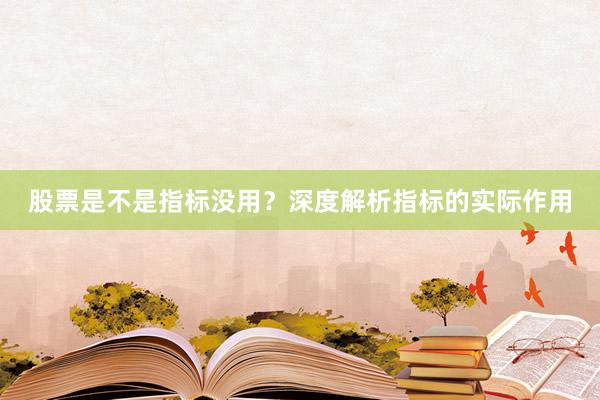 股票是不是指标没用？深度解析指标的实际作用