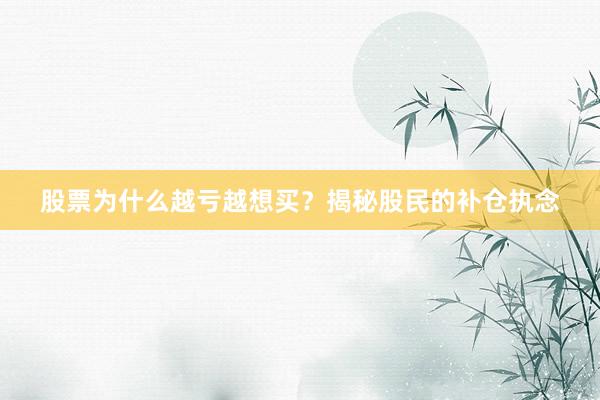 股票为什么越亏越想买？揭秘股民的补仓执念
