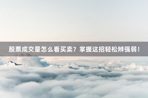 股票成交量怎么看买卖？掌握这招轻松辨强弱！