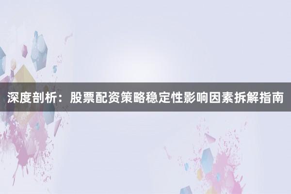 深度剖析:股票配资策略稳定性影响因素拆解指南