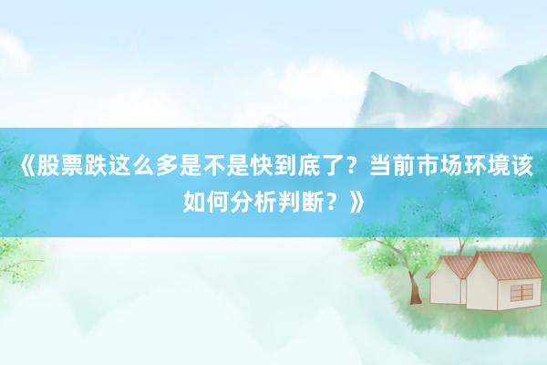 《股票跌这么多是不是快到底了？当前市场环境该如何分析判断？》