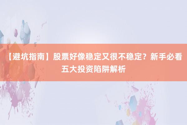【避坑指南】股票好像稳定又很不稳定?新手必看五大投资陷阱解析