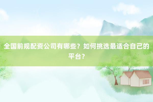 全国前规配资公司有哪些?如何挑选最适合自己的平台?